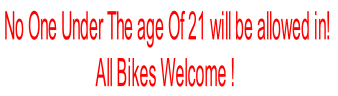  No One Under The age Of 21 will be allowed in!
All Bikes Welcome !